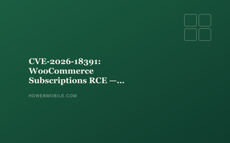 CVE-2026-18391: WooCommerce Subscriptions RCE — Check Your Version Now — HD Web Mobile